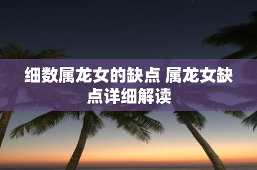 细数属龙女的缺点 属龙女缺点详细解读