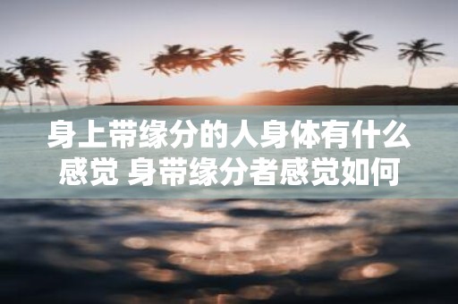 身上带缘分的人身体有什么感觉 身带缘分者感觉如何