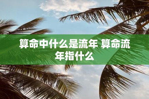 算命中什么是流年 算命流年指什么