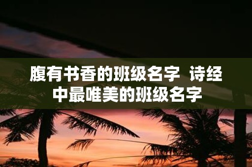 腹有书香的班级名字 诗经中最唯美的班级名字