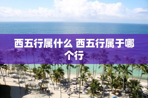 西五行属什么 西五行属于哪个行
