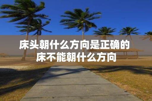床头朝什么方向是正确的 床不能朝什么方向