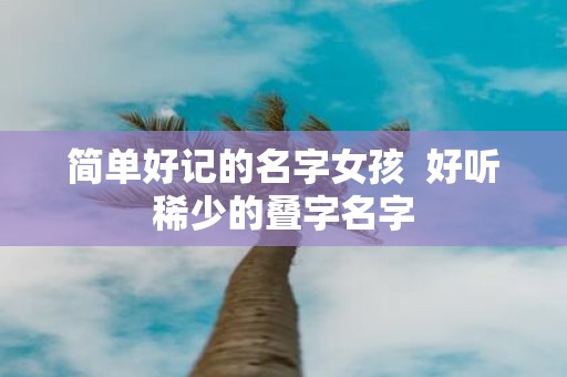 简单好记的名字女孩 好听稀少的叠字名字