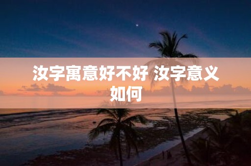 汝字寓意好不好 汝字意义如何
