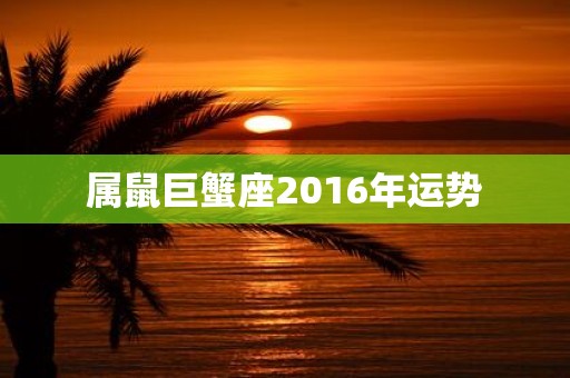 属鼠巨蟹座2016年运势