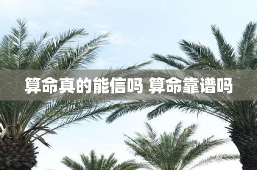 算命真的能信吗 算命靠谱吗