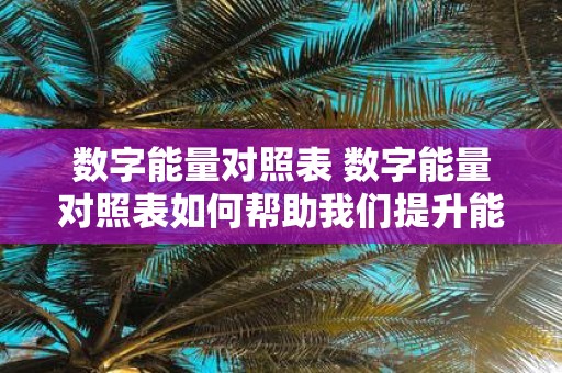 数字能量对照表 数字能量对照表如何帮助我们提升能量水平