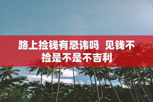 路上捡钱有忌讳吗 见钱不捡是不是不吉利