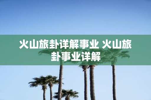 火山旅卦详解事业 火山旅卦事业详解