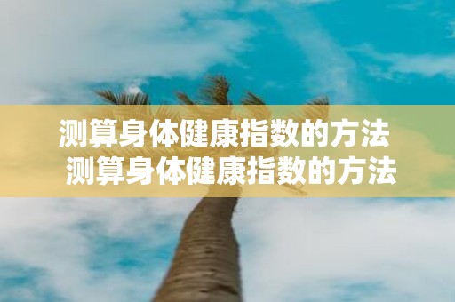测算身体健康指数的方法 测算身体健康指数的方法有哪些