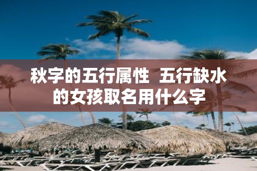 秋字的五行属性 五行缺水的女孩取名用什么字