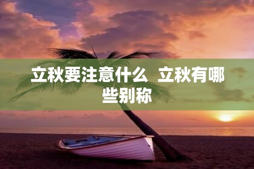 立秋要注意什么 立秋有哪些别称
