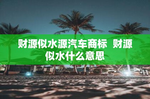 财源似水源汽车商标 财源似水什么意思