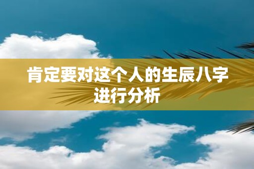 肯定要对这个人的生辰八字进行分析