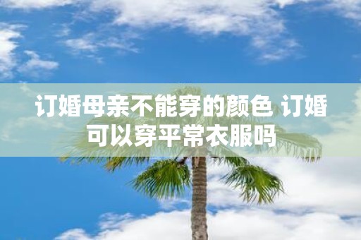 订婚母亲不能穿的颜色 订婚可以穿平常衣服吗