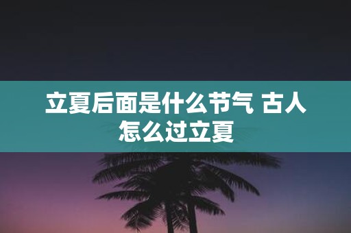 立夏后面是什么节气 古人怎么过立夏