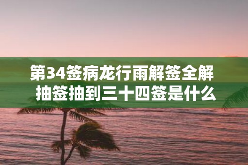 第34签病龙行雨解签全解 抽签抽到三十四签是什么意思