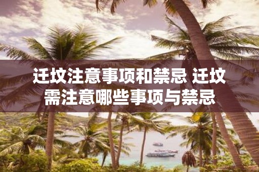 迁坟注意事项和禁忌 迁坟需注意哪些事项与禁忌