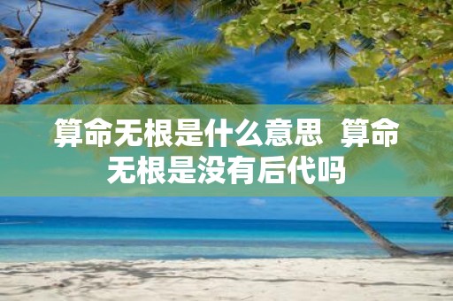 算命无根是什么意思 算命无根是没有后代吗