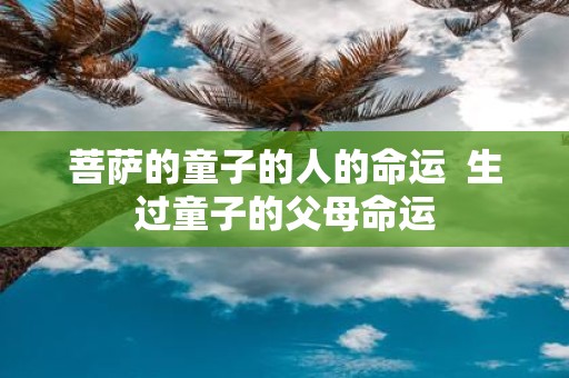 菩萨的童子的人的命运 生过童子的父母命运