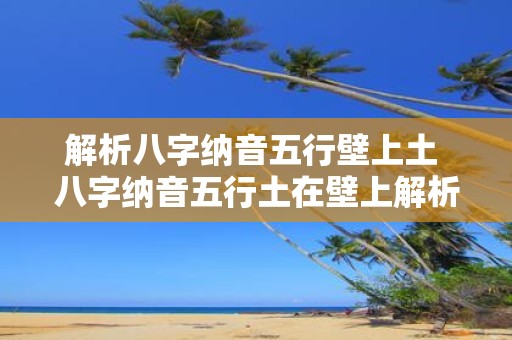 解析八字纳音五行壁上土 八字纳音五行土在壁上解析