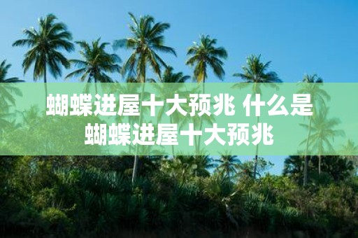 蝴蝶进屋十大预兆 什么是蝴蝶进屋十大预兆