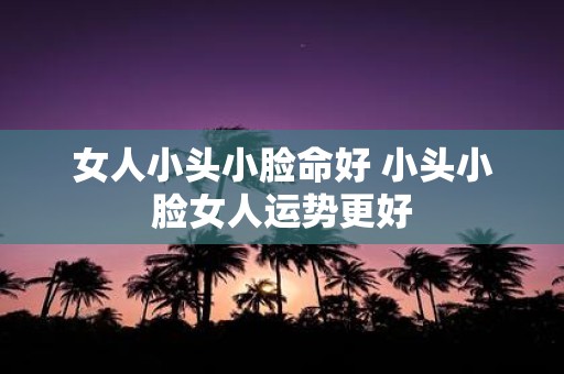 女人小头小脸命好 小头小脸女人运势更好