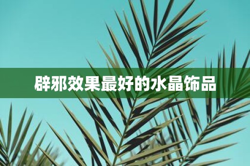 辟邪效果最好的水晶饰品