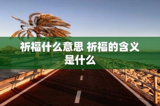祈福什么意思 祈福的含义是什么
