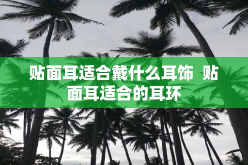 贴面耳适合戴什么耳饰 贴面耳适合的耳环