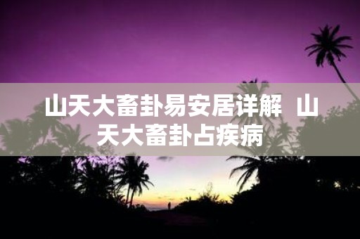 山天大畜卦易安居详解 山天大畜卦占疾病