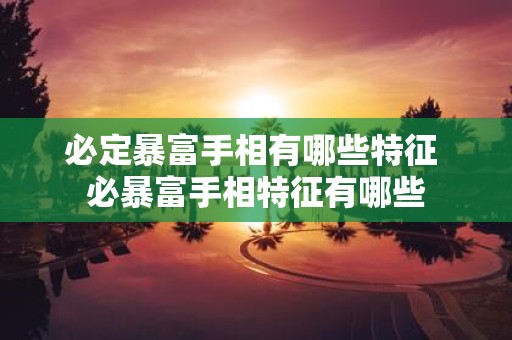 必定暴富手相有哪些特征 必暴富手相特征有哪些