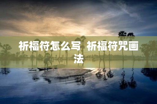 祈福符怎么写 祈福符咒画法
