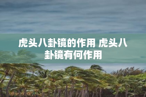 虎头八卦镜的作用 虎头八卦镜有何作用