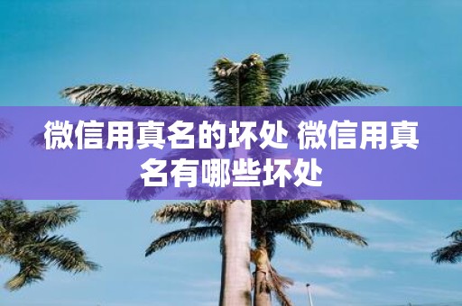 微信用真名的坏处 微信用真名有哪些坏处