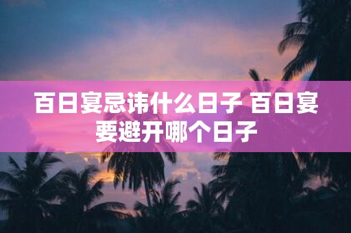 百日宴忌讳什么日子 百日宴要避开哪个日子