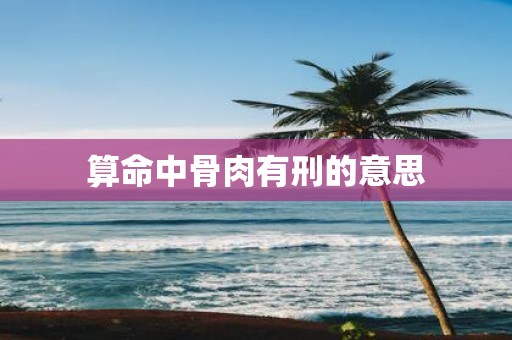 算命中骨肉有刑的意思