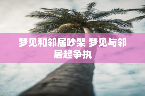 梦见和邻居吵架 梦见与邻居起争执