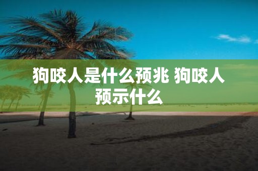 狗咬人是什么预兆 狗咬人预示什么