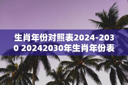 生肖年份对照表2025-2030 20252030年生肖年份表