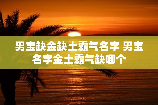 男宝缺金缺土霸气名字 男宝名字金土霸气缺哪个