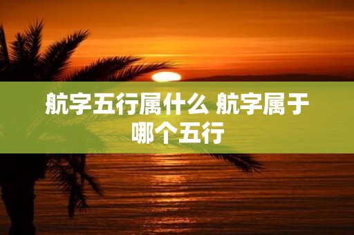 航字五行属什么 航字属于哪个五行