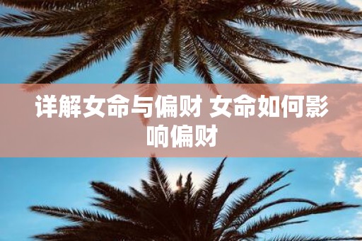 详解女命与偏财 女命如何影响偏财