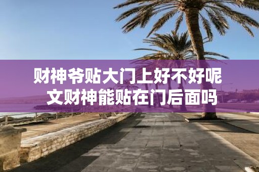 财神爷贴大门上好不好呢 文财神能贴在门后面吗