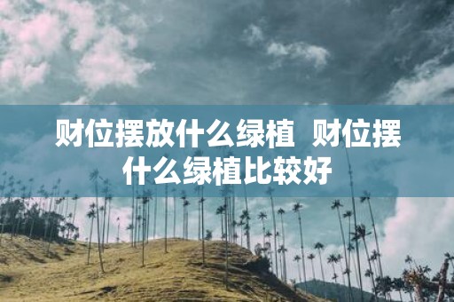 财位摆放什么绿植 财位摆什么绿植比较好