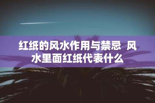 红纸的风水作用与禁忌 风水里面红纸代表什么