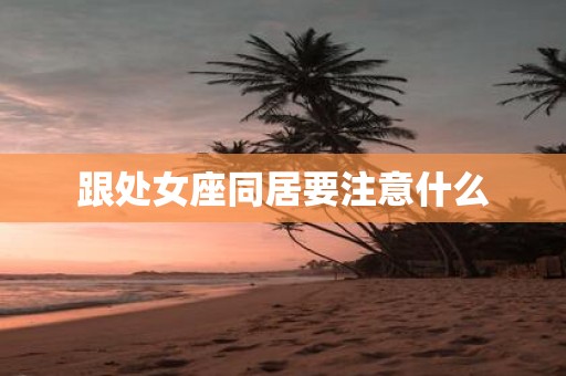 跟处女座同居要注意什么