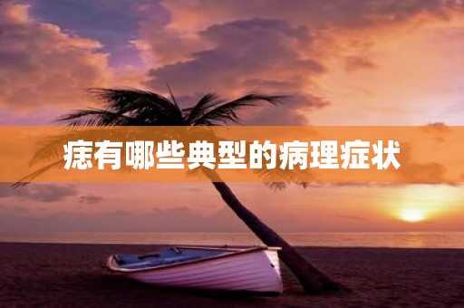 痣有哪些典型的病理症状