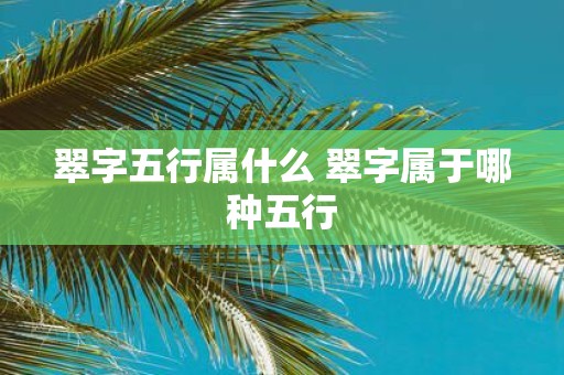 翠字五行属什么 翠字属于哪种五行