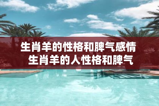 生肖羊的性格和脾气感情 生肖羊的人性格和脾气